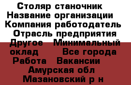 Столяр-станочник › Название организации ­ Компания-работодатель › Отрасль предприятия ­ Другое › Минимальный оклад ­ 1 - Все города Работа » Вакансии   . Амурская обл.,Мазановский р-н